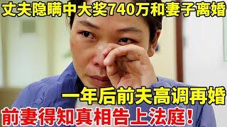 丈夫隐瞒中大奖700万,坚决和妻子离婚!一年后前夫高调再婚,妻子才得知真相【人间故事会】