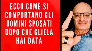 ECCO COME SI COMPORTANO GLI UOMINI SPOSATI DOPO CHE GLIELA HAI DATA