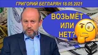 ВОЗЬМЁТ ИЛИ НЕТ? | Григорий Бегларян | 18.05.2021