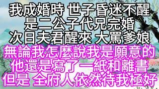 我成婚時，世子昏迷不醒，是二公子代兄完婚，次日，夫君醒來，大罵爹娘，無論我怎麼說，我是願意的，他還是寫了一紙和離書，但是，全府人依然待我極好【幸福人生】#為人處世#生活經驗#情感故事