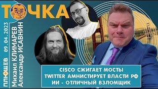 Точка. Исавнин/Климарев/Бакунов. Cisco сжигает мосты, Twitter амнистирует РФ, ИИ - отличный взломщик