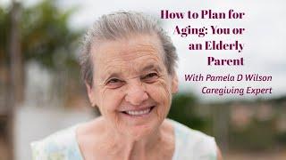 How to Plan for Aging: You or An Elderly Parent