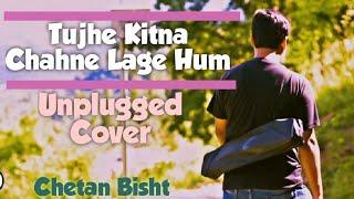 Tujhe Kitna Chahne lage hum | Unplugged Version | Chetan Bisht