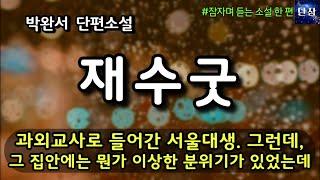 과외교사로 들어간 서울대생. 그런데 그 집안에는 뭔가 이상한 분위기가 있었는데 [재수굿] 박완서 단편소설  #책읽어주는남자 #오디오북  #책과함께하는하루단잠