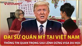 Đại sứ quán Mỹ tại Việt Nam thông tin quan trọng sau lệnh dừng phỏng vấn visa du học Mỹ