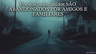 Por que os escolhidos SÃO ABANDONADOS POR AMIGOS E FAMILIARES?