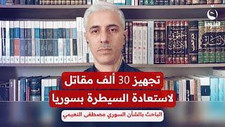 الباحث بالشأن السوري مصطفى النعيمي: تجهيز 30 ألف مـ.ـقـ.ـاتل لاستعادة السيطرة في سوريا