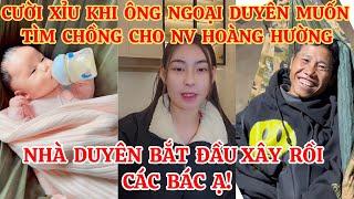 CƯỜI XỈU KHI ÔNG NGOẠI DUYÊN MUỐN TÌM CHỒNG CHO NV HOÀNG HƯỜNG, NHÀ DUYÊN BẮT ĐẦU XÂY RỒI CÁC BÁC Ạ!