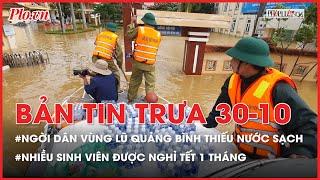 Bản tin trưa 30-10: Người dân vùng lũ Quảng Bình thiếu nước sạch - PLO