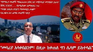 Lualawi ሉዓላዊ-“መሳሪያ አላቀበልንም፣ በዚሁ ከቀጠለ ግን ሌላም ይከተላል” ፊልድ ማርሻብርሃኑ/“ግብጽ አፍሪካ ቀንድን ማመመሷን ታቁም” /ጃዋር እንደገና