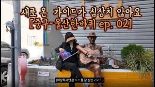 새로 온 가이드가 심상치 않아요[중구 - 울산한바퀴 ep.02]