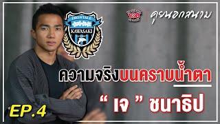 คุยนอกสนาม EP.4 | 'เจ' ชนาธิป สรงกระสินธ์ กับความจริงบนคราบน้ำตาที่คาวาซากิ ฟรอนตาเล่