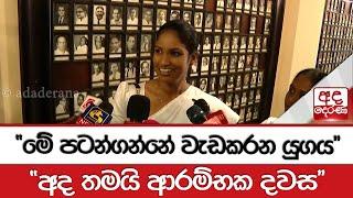 "මේ පටන්ගන්නේ වැඩකරන යුගය" " අද තමයි ආරම්භක දවස"