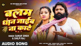 बलम धान जाइब ना काटे | Samar Singh &  Shilpi Raj का भोजपुरी धान कटनी गीत | Bhojpuri Song 2024