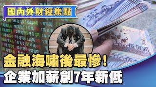 【國內外財經焦點】金融海嘯後最慘！企業加薪創7年新低 專家：2023恐陷悶經濟