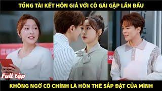 Tổng tài kết hôn giả với cô gái mới gặp lần đầu, không ngờ cô chính là vị hôn thê sắp đặt của mình