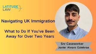 Navigating UK Immigration: What to Do If You've Been Away for Over Two Years