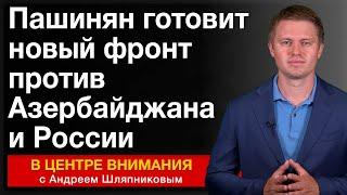 Пашинян готовит новый фронт против Азербайджана и России. Анализ событий недели