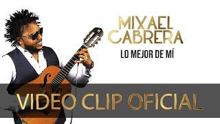 Lo Mejor de Mí - Mixael Cabrera (Official Video)