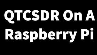 How To Install QTCSDR On A Raspberry Pi 4 To Make A SDR Receiver And Transmitter