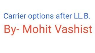 Carrier options after LL.B. ( By - Mohit Vashist)