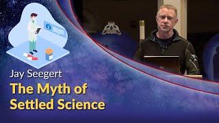 Jay Seegert - The Myth of Settled Science