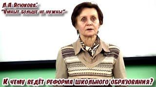 Умные больше не нужны. К чему ведёт реформа школьного образования? Л.А.Ясюкова