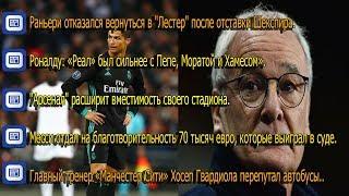 Раньери отказался/Роналду: «Реал» был сильнее с Пепе, Моратой и Хамесом»/Арсенал - стадион/ и др...