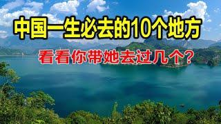 中国一生必去的10个地方，看看你带她去过几个？看清澈见底的纯净，体验童话的美好，感受人间烟火的气息，听风踏浪晒太阳，看山城妩媚，感受4季，坐船听曲看水箱，遇见另一个自己，邂逅一场风花雪月。