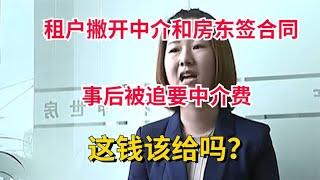 News commentary 新闻解说 租客撇开中介和房东签合同，事后被追要中介费，这钱该给吗？