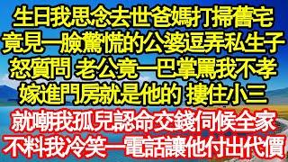 生日我思念去世爸媽打掃舊宅，竟見一臉驚慌的公婆逗弄私生子，怒質問 老公竟一巴掌罵我不孝，嫁進門房就是他的 摟住小三，就嘲我孤兒認命交錢伺候全真情故事會||老年故事||情感需求||愛情||家庭