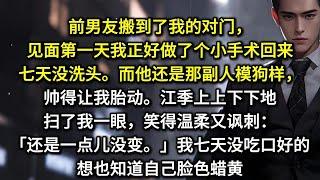 前男友搬到了我的对门，见面第一天我正好做了个小手术回来，七天没洗头。而他还是那副人模狗样，帅得让我胎动。江季上上下下地扫了我一眼，笑得温柔又讽刺：还是一点儿没变。我七天没吃口好的，想也知道自己脸色蜡黄
