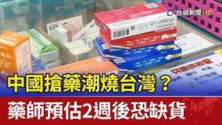 中國搶藥潮燒台灣？ 藥師預估2週後恐缺貨