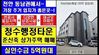 [천안 김팀장#100]임대수요,A급상권,10여개의 관공서가 모인 행정타운~모든것을 갖춘 천안 청수행정타운 상가주택 매매/5억원대 실투자,천안 건물매매,천안상가주택매매,천안다가구주택