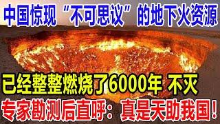 中国惊现“不可思议”的地下火资源！已经整整燃烧了6000年 不灭！专家勘测后直呼：真是天助我国！