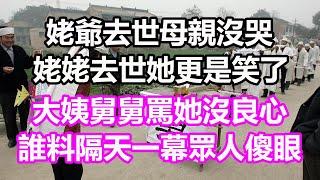 姥爺去世母親沒哭，姥姥去世她更是笑了，大姨舅舅罵她沒良心，誰料隔天一幕眾人傻眼#淺談人生#民間故事#為人處世#生活經驗#情感故事#養老#花開富貴#深夜淺讀#幸福人生#中年#老年