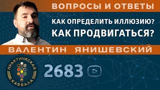 Каббала.КАК ОПРЕДЕЛИТЬ ИЛЛЮЗИЮ? КАК ПРОДВИГАТЬСЯ?Вопросы и ответы.