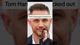 Tom Hardy gets kicked out