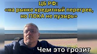 ЦБ РФ: «кредитный перегрев, но ПОКА не пузырь». Чем это грозит…