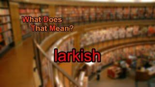 What does larkish mean?