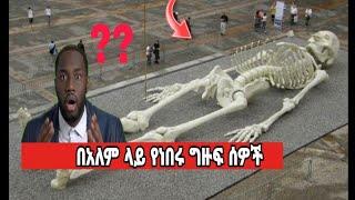 በአለም ላይ የነበሩ ግዙፍ ሰዎች /real human Giant Skeletons ETHIOPIAN NEWS