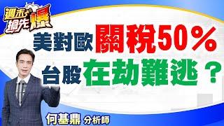 【美對歐關稅50%!周一台股在劫難逃？】何基鼎分析師 2025.5.24