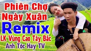 PHIÊN CHỢ NGÀY XUÂN - ANH TỘC HAY TV - Nhạc Vùng Cao Disco Remix - LK Nhạc Tây Bắc Remix Căng Vỡ Loa