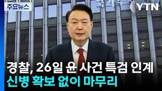 경찰, 26일 윤 사건 특검 인계...신병 확보 없이 마무리 / YTN