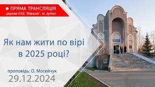 29.12.2024. Ранкове богослужіння. Як нам жити по вірі в 2025 році?. Проповідь: О. Мосейчук