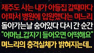 실화사연-제주도 사는 내가 아들집 갈때마다아파서 병원에 입원했다는 며느리돌아가는날 숨어있다 다시 간 순간"어머님..갑자기 들어오면 어떡해요"며느리의 충격실체가 밝혀지는데..