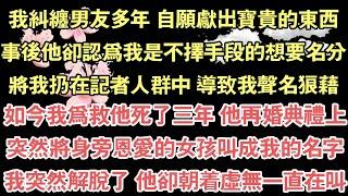 我糾纏男友多年 自願獻出寶貴的東西，事後他卻認為我是不擇手段的想要名分，將我扔在記者人群中 導致我聲名狼藉，如今我為救他死了三年 他再婚典禮上，突然將身旁恩愛的女孩叫成我的名字，我突然解脫了