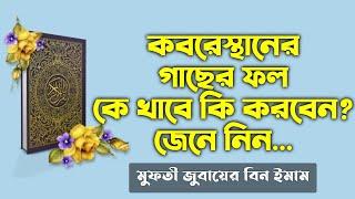 কবরস্থানের গাছের ফল কি করতে হবে ? kororosthaner gasher fol ki korte hobe | কবর স্থানান্তর করা যাবে