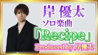 Recipe - 岸優太ソロ・プロデュース【歌詞】