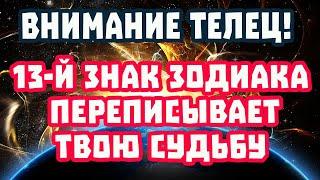 Телец СРОЧНО! Ты больше НЕ БУДЕШЬ БЕДНЫМ! 13-й Знак Зодиака меняет Твою Жизнь